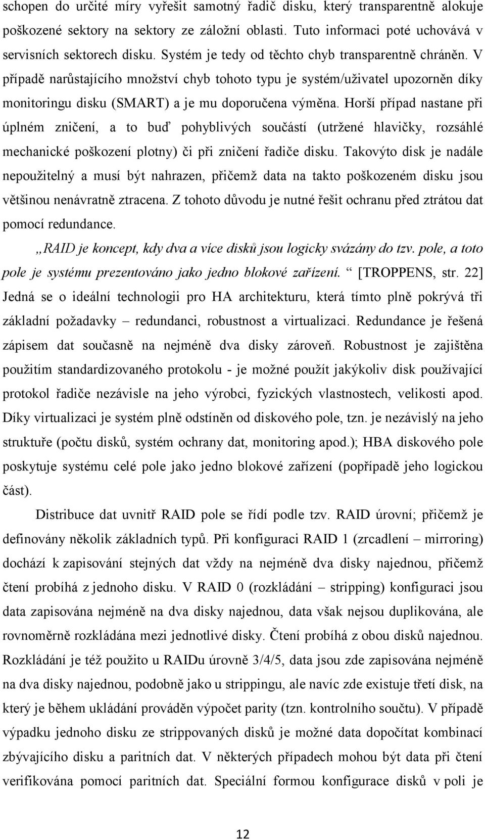 Horší případ nastane při úplném zničení, a to buď pohyblivých součástí (utržené hlavičky, rozsáhlé mechanické poškození plotny) či při zničení řadiče disku.