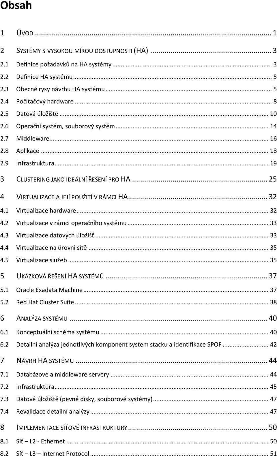 .. 25 4 VIRTUALIZACE A JEJÍ POUŽITÍ V RÁMCI HA... 32 4.1 Virtualizace hardware... 32 4.2 Virtualizace v rámci operačního systému... 33 4.3 Virtualizace datových úložišť... 33 4.4 Virtualizace na úrovni sítě.