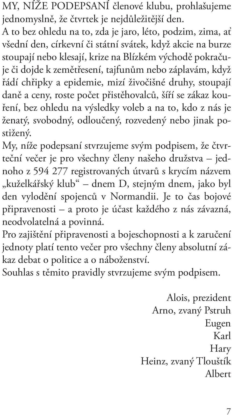 tajfunům nebo záplavám, když řádí chřipky a epidemie, mizí živočišné druhy, stoupají daně a ceny, roste počet přistěhovalců, šíří se zákaz kouření, bez ohledu na výsledky voleb a na to, kdo z nás je