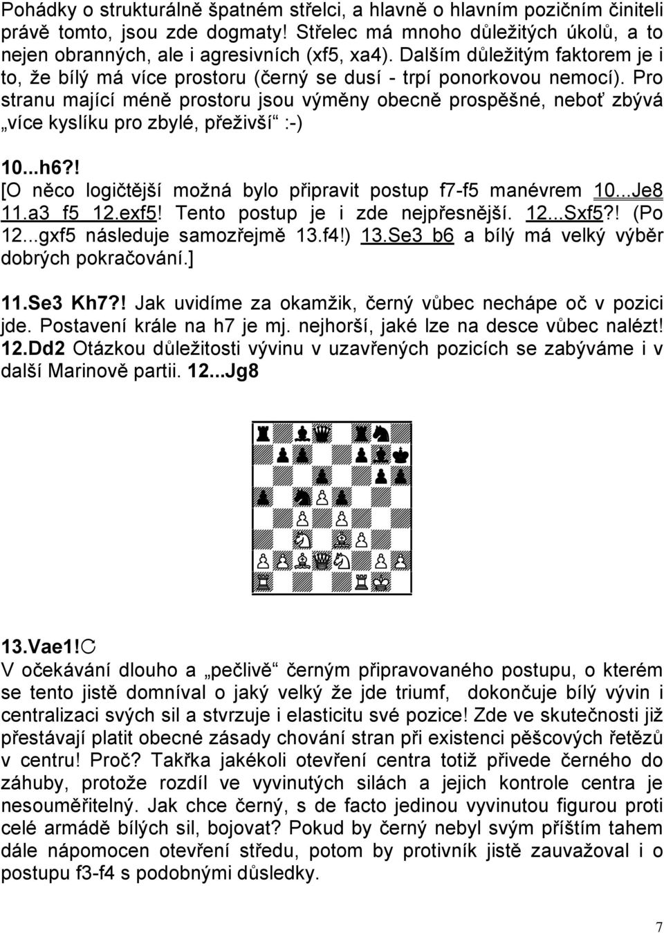 Pro stranu mající méně prostoru jsou výměny obecně prospěšné, neboť zbývá více kyslíku pro zbylé, přeživší :-) 10...h6?! [O něco logičtější možná bylo připravit postup f7-f5 manévrem 10...Je8 11.