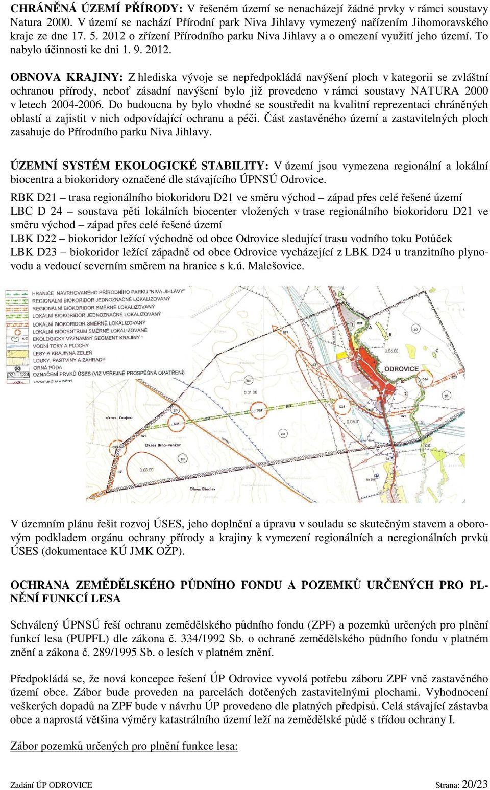 OBNOVA KRAJINY: Z hlediska vývoje se nepředpokládá navýšení ploch v kategorii se zvláštní ochranou přírody, neboť zásadní navýšení bylo již provedeno v rámci soustavy NATURA 2000 v letech 2004-2006.