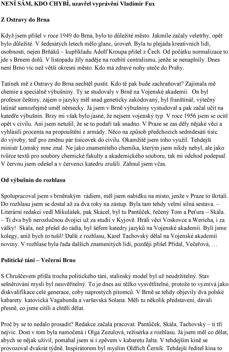 V listopadu žily naděje na rozbití centralismu, jenže se nenaplnily. Dnes není Brno víc než větší okresní město. Kdo má zdravé nohy uteče do Prahy. Tatínek mě z Ostravy do Brna nechtěl pustit.