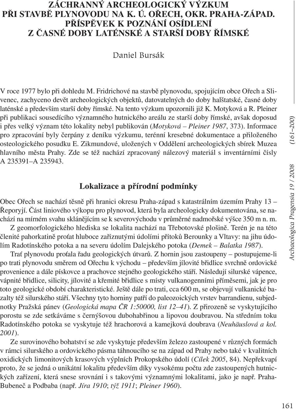 Fridrichové na stavbě plynovodu, spojujícím obce Ořech a Slivenec, zachyceno devět archeologických objektů, datovatelných do doby halštatské, časné doby laténské a především starší doby římské.