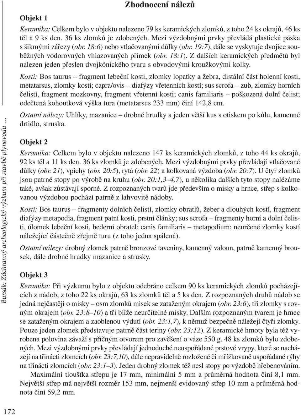 19:7), dále se vyskytuje dvojice souběžných vodorovných vhlazovaných přímek (obr. 18:1). Z dalších keramických předmětů byl nalezen jeden přeslen dvojkónického tvaru s obvodovými kroužkovými kolky.