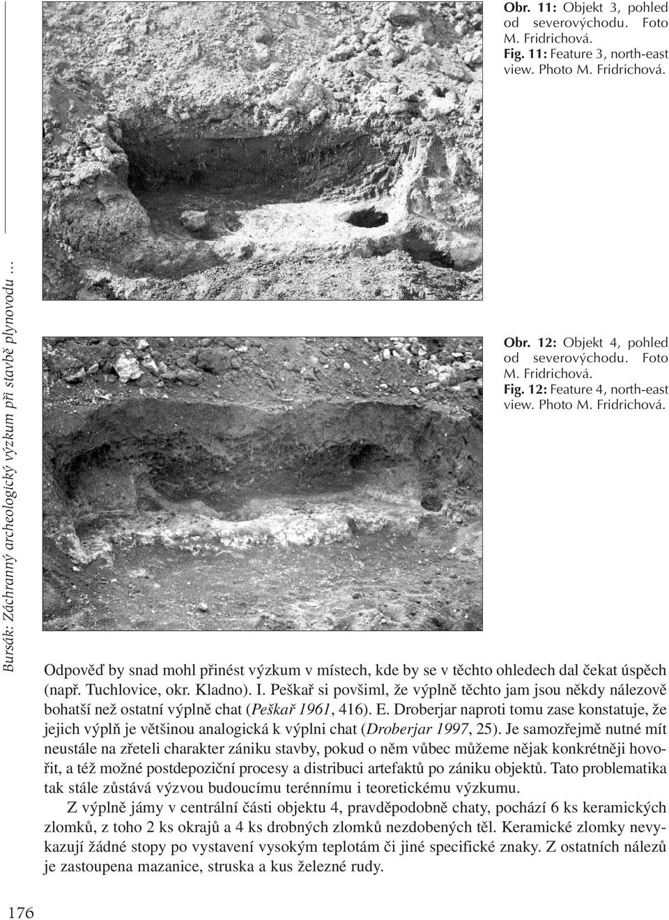 Tuchlovice, okr. Kladno). I. Peškař si povšiml, že výplně těchto jam jsou někdy nálezově bohatší než ostatní výplně chat (Peškař 1961, 416). E.
