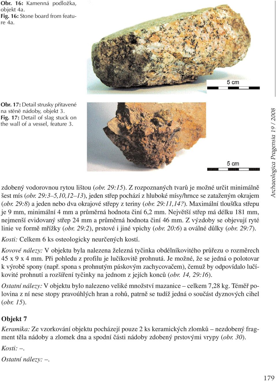 29:8) a jeden nebo dva okrajové střepy z teriny (obr. 29:11,14?). Maximální tloušťka střepu je 9 mm, minimální 4 mm a průměrná hodnota činí 6,2 mm.