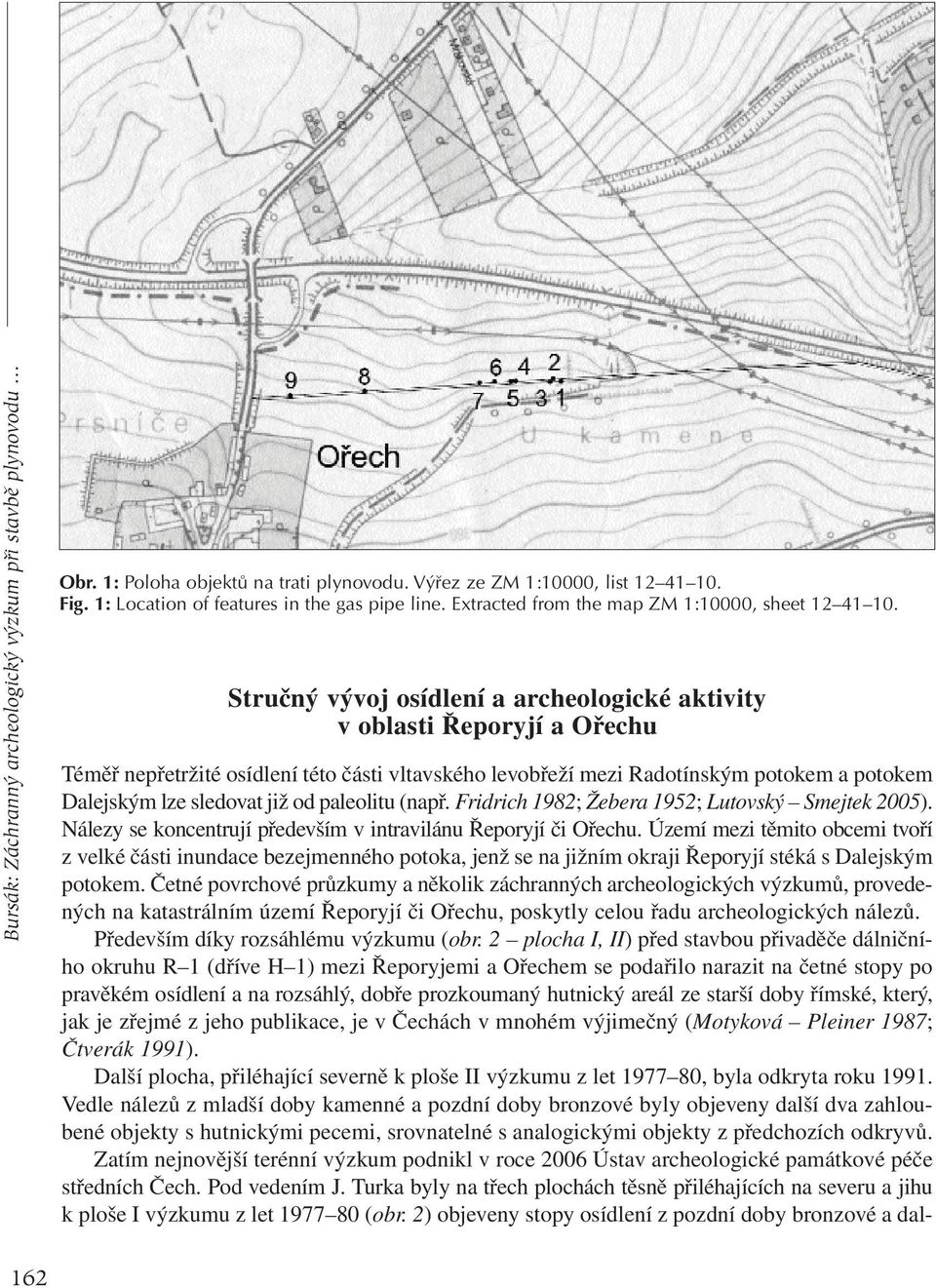 Stručný vývoj osídlení a archeologické aktivity v oblasti Řeporyjí a Ořechu Téměř nepřetržité osídlení této části vltavského levobřeží mezi Radotínským potokem a potokem Dalejským lze sledovat již od