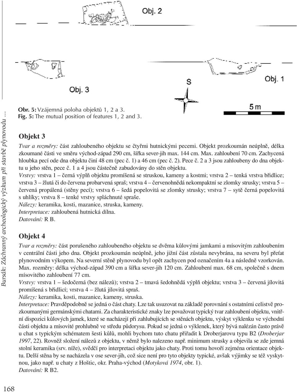 zahloubení 70 cm. Zachycená hloubka pecí ode dna objektu činí 48 cm (pec č. 1) a 46 cm (pec č. 2). Pece č. 2 a 3 jsou zahloubeny do dna objektu u jeho stěn, pece č.