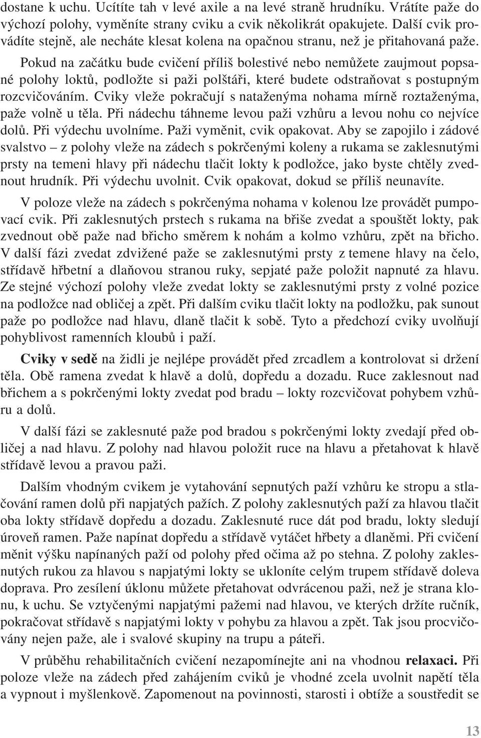 Pokud na začátku bude cvičení příliš bolestivé nebo nemůžete zaujmout popsané polohy loktů, podložte si paži polštáři, které budete odstraňovat s postupným rozcvičováním.