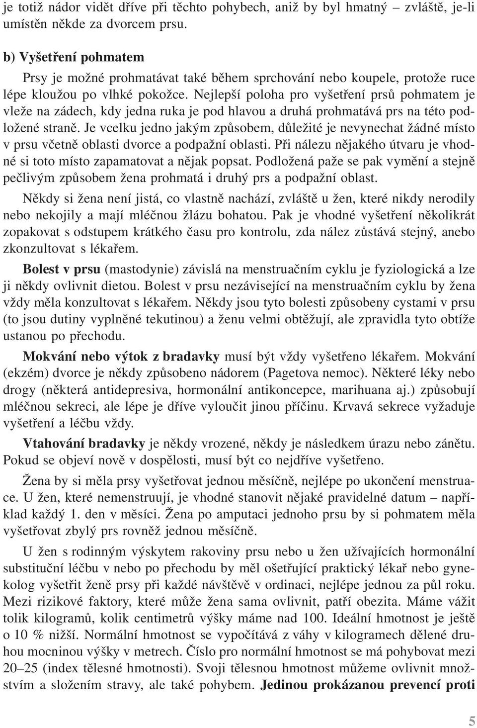 Nejlepší poloha pro vyšetření prsů pohmatem je vleže na zádech, kdy jedna ruka je pod hlavou a druhá prohmatává prs na této podložené straně.