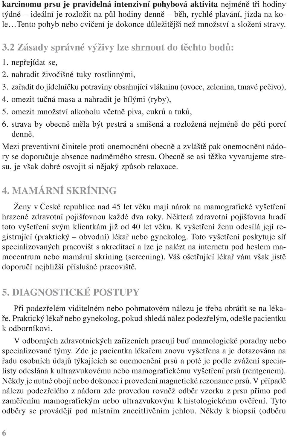 zařadit do jídelníčku potraviny obsahující vlákninu (ovoce, zelenina, tmavé pečivo), 4. omezit tučná masa a nahradit je bílými (ryby), 5. omezit množství alkoholu včetně piva, cukrů a tuků, 6.