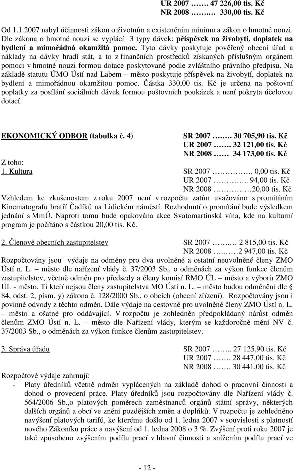 Tyto dávky poskytuje pověřený obecní úřad a náklady na dávky hradí stát, a to z finančních prostředků získaných příslušným orgánem pomoci v hmotné nouzi formou dotace poskytované podle zvláštního