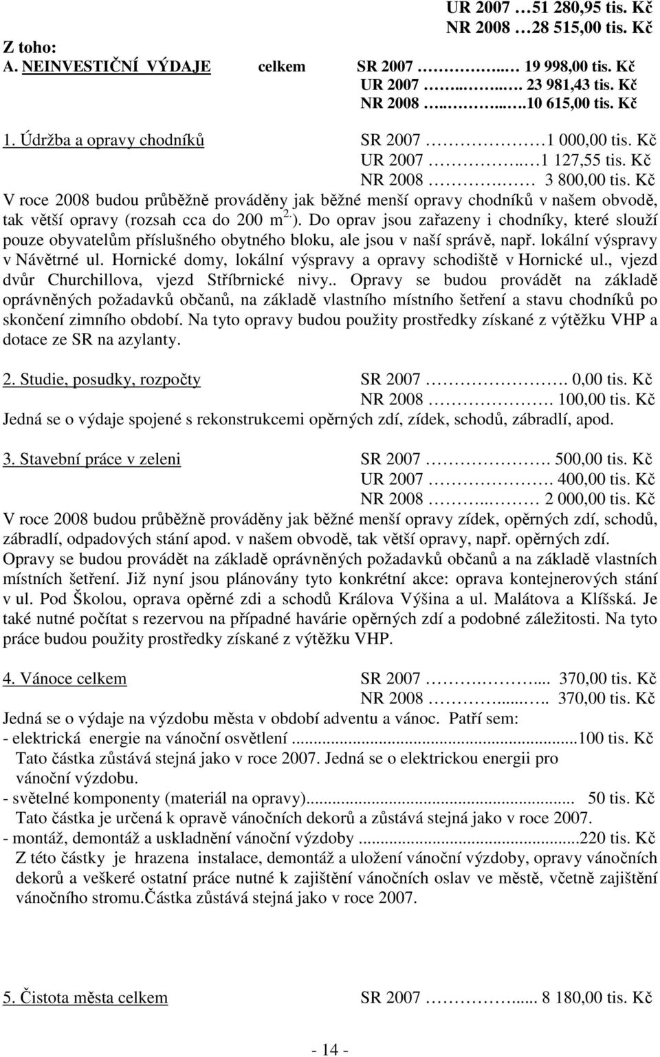 Kč V roce 2008 budou průběžně prováděny jak běžné menší opravy chodníků v našem obvodě, tak větší opravy (rozsah cca do 200 m 2. ).