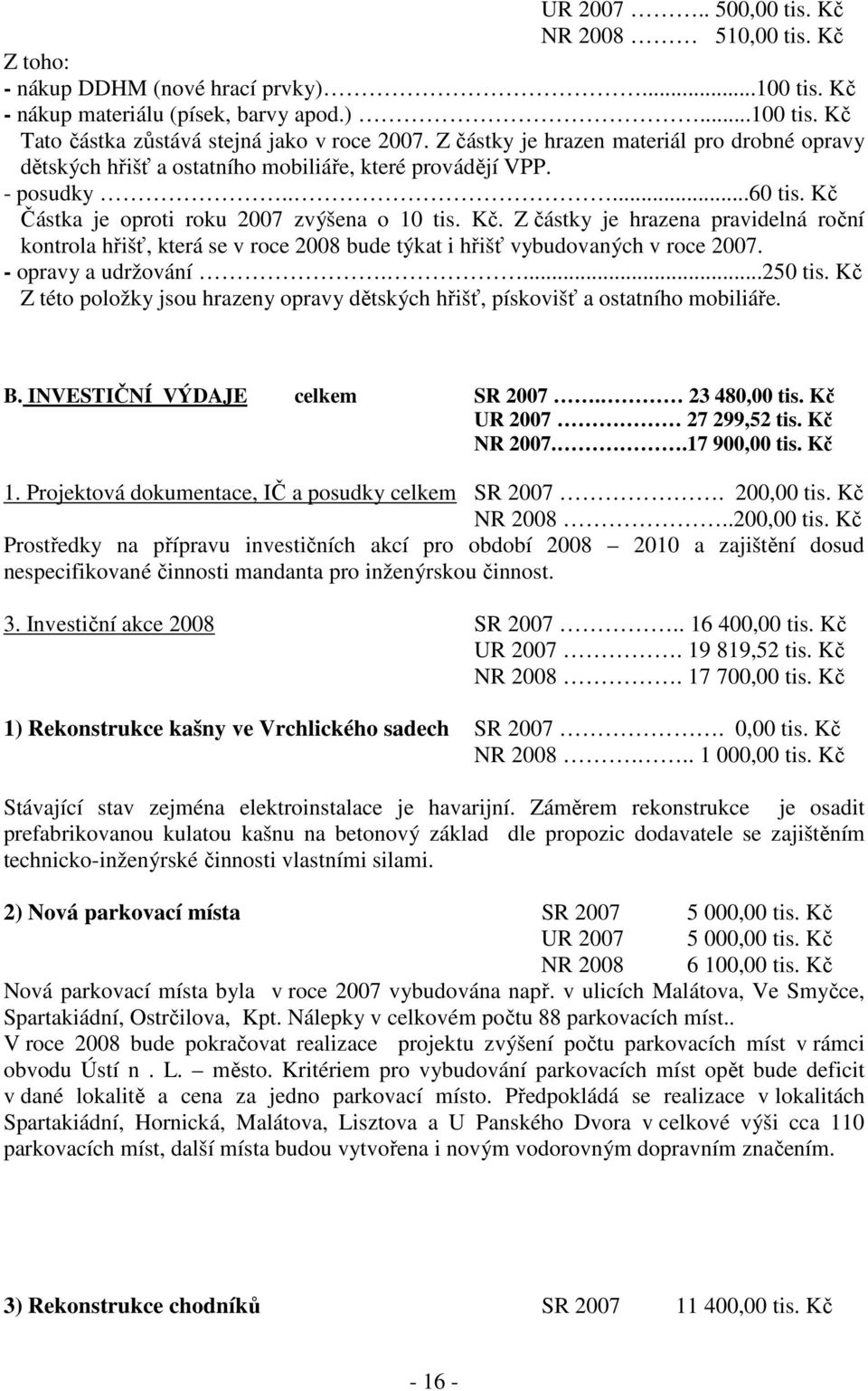 Částka je oproti roku 2007 zvýšena o 10 tis. Kč. Z částky je hrazena pravidelná roční kontrola hřišť, která se v roce 2008 bude týkat i hřišť vybudovaných v roce 2007. - opravy a udržování....250 tis.