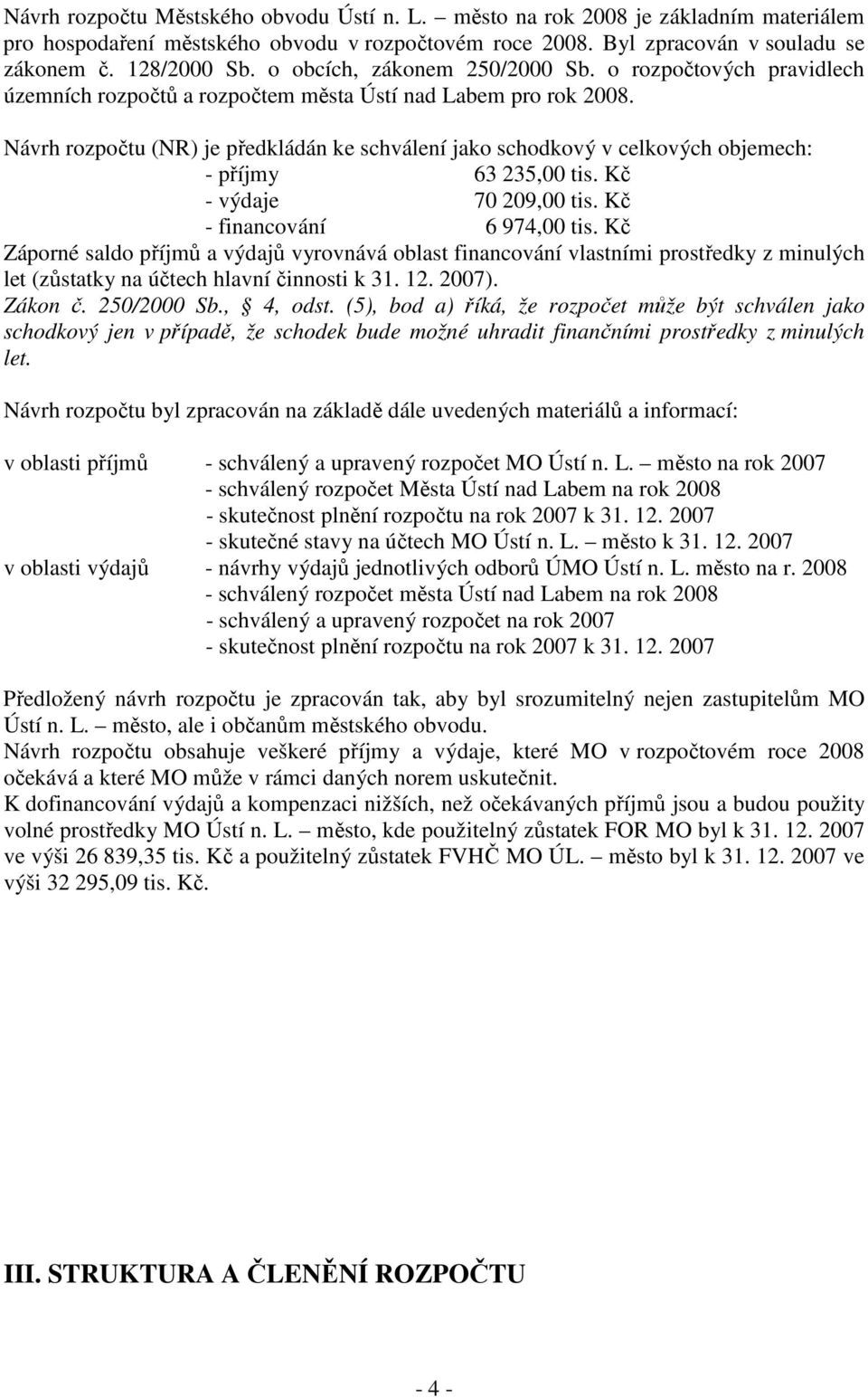 Návrh rozpočtu (NR) je předkládán ke schválení jako schodkový v celkových objemech: - příjmy 63 235,00 tis. Kč - výdaje 70 209,00 tis. Kč - financování 6 974,00 tis.