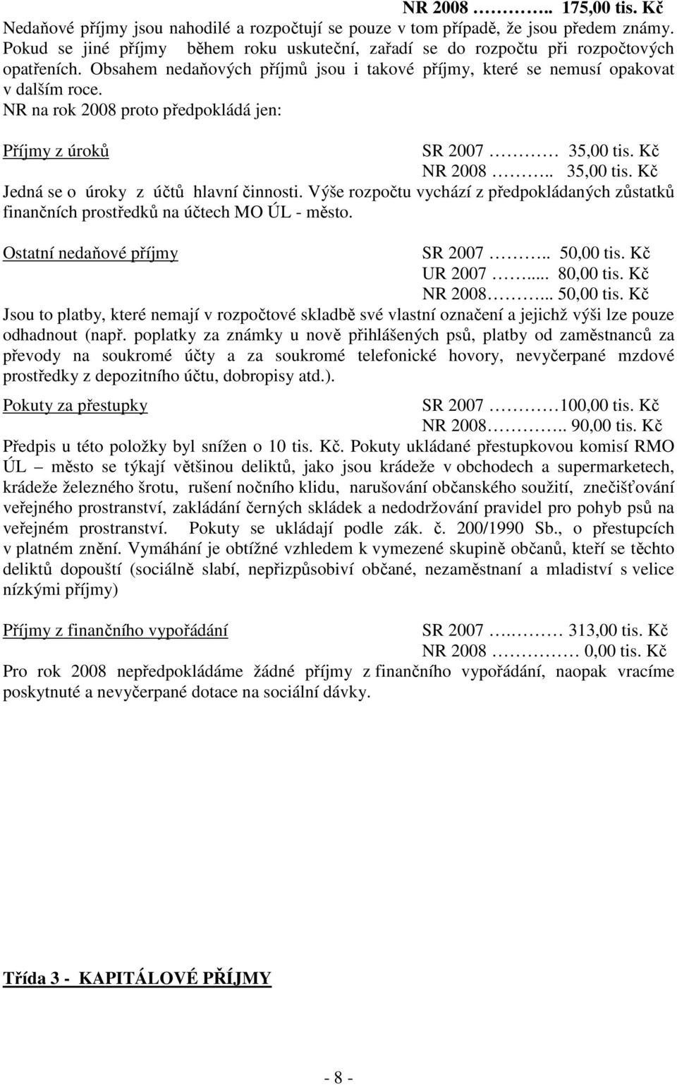 NR na rok 2008 proto předpokládá jen: Příjmy z úroků SR 2007 35,00 tis. Kč NR 2008.. 35,00 tis. Kč Jedná se o úroky z účtů hlavní činnosti.