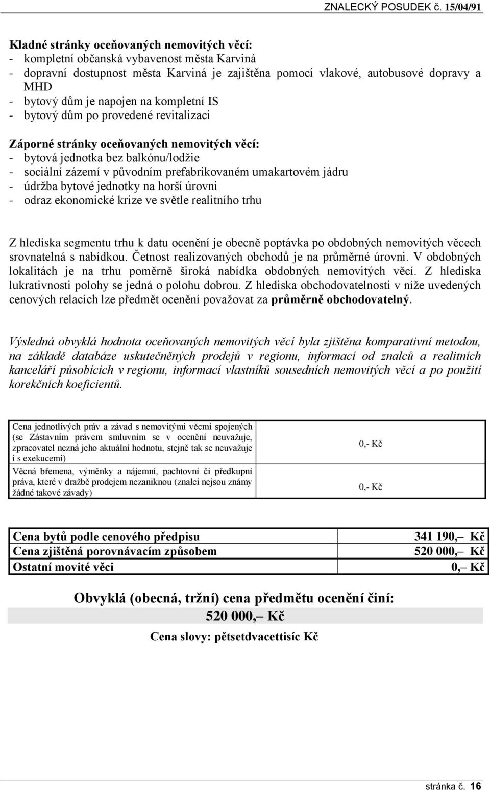 umakartovém jádru - údržba bytové jednotky na horší úrovni - odraz ekonomické krize ve světle realitního trhu Z hlediska segmentu trhu k datu ocenění je obecně poptávka po obdobných nemovitých věcech