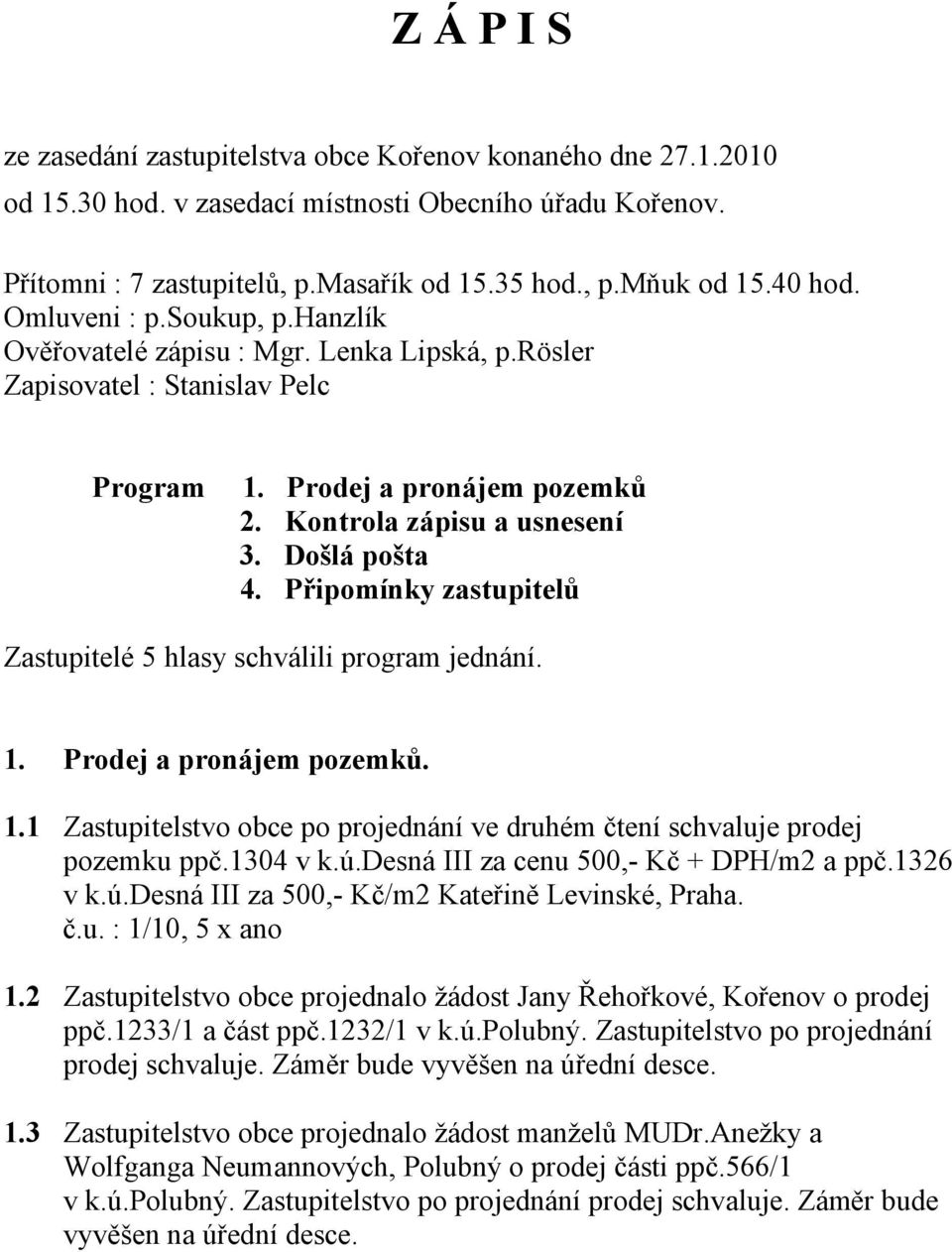 Došlá pošta 4. Připomínky zastupitelů Zastupitelé 5 hlasy schválili program jednání. 1. Prodej a pronájem pozemků. 1.1 Zastupitelstvo obce po projednání ve druhém čtení schvaluje prodej pozemku ppč.