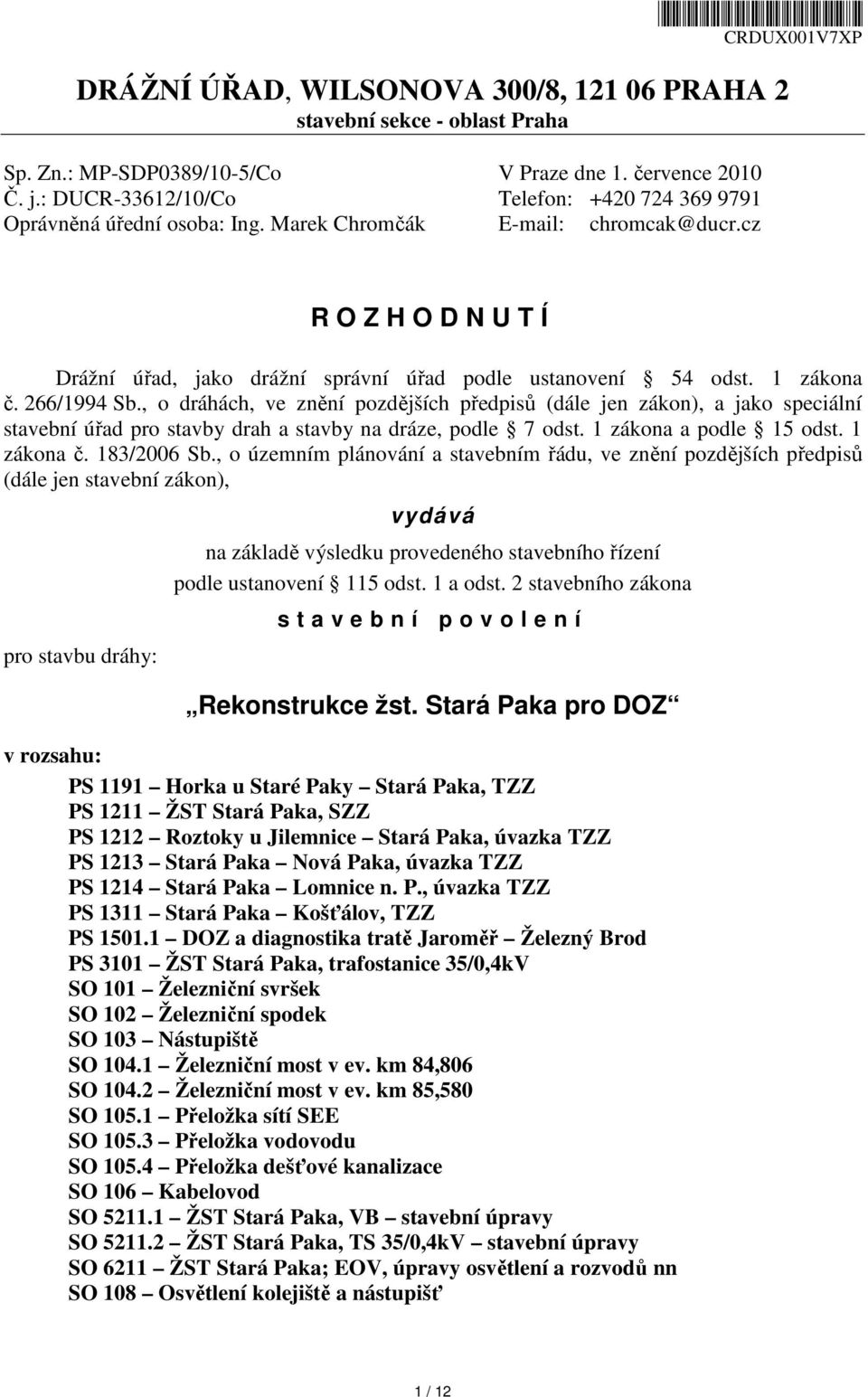 1 zákona č. 266/1994 Sb., o dráhách, ve znění pozdějších předpisů (dále jen zákon), a jako speciální stavební úřad pro stavby drah a stavby na dráze, podle 7 odst. 1 zákona a podle 15 odst.