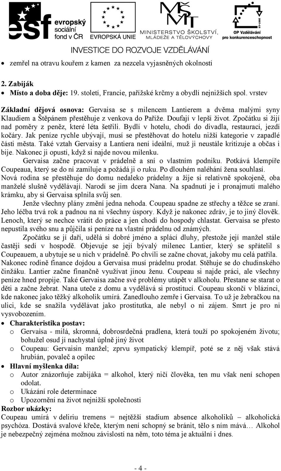 Zpočátku si žijí nad poměry z peněz, které léta šetřili. Bydlí v hotelu, chodí do divadla, restaurací, jezdí kočáry.