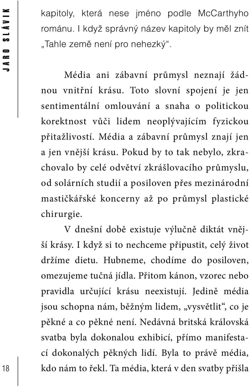 Pokud by to tak nebylo, zkrachovalo by celé odvětví zkrášlovacího průmyslu, od solárních studií a posiloven přes mezinárodní mastičkářské koncerny až po průmysl plastické chirurgie.