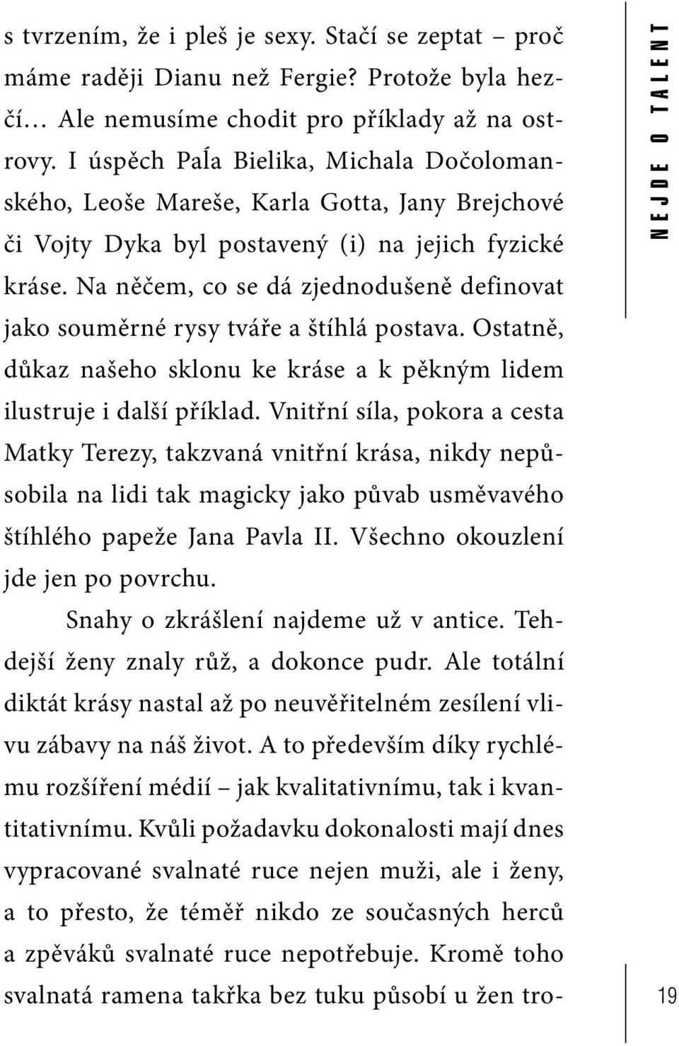 Na něčem, co se dá zjednodušeně definovat jako souměrné rysy tváře a štíhlá postava. Ostatně, důkaz našeho sklonu ke kráse a k pěkným lidem ilustruje i další příklad.