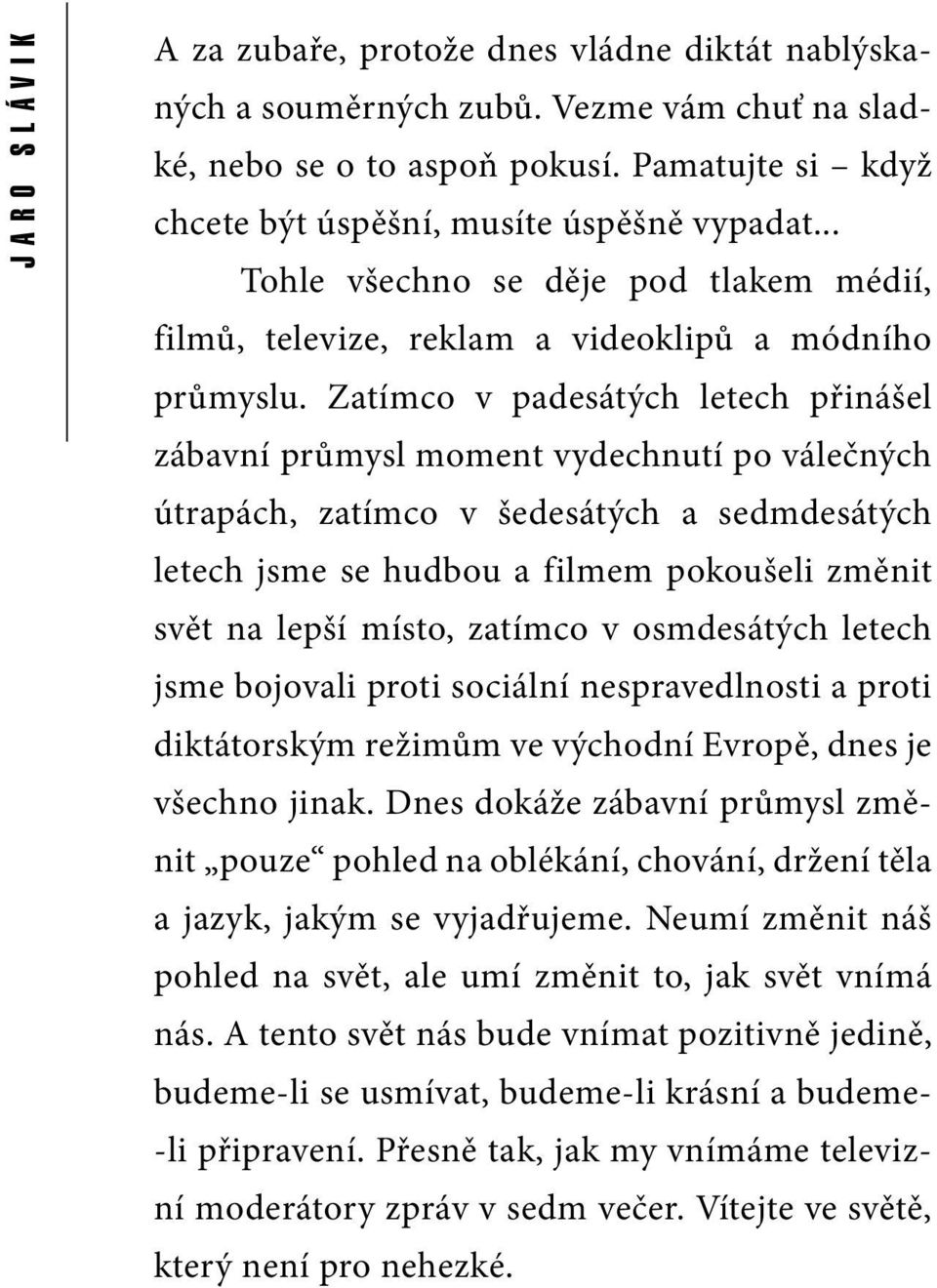 Zatímco v padesátých letech přinášel zábavní průmysl moment vydechnutí po válečných útrapách, zatímco v šedesátých a sedmdesátých letech jsme se hudbou a filmem pokoušeli změnit svět na lepší místo,