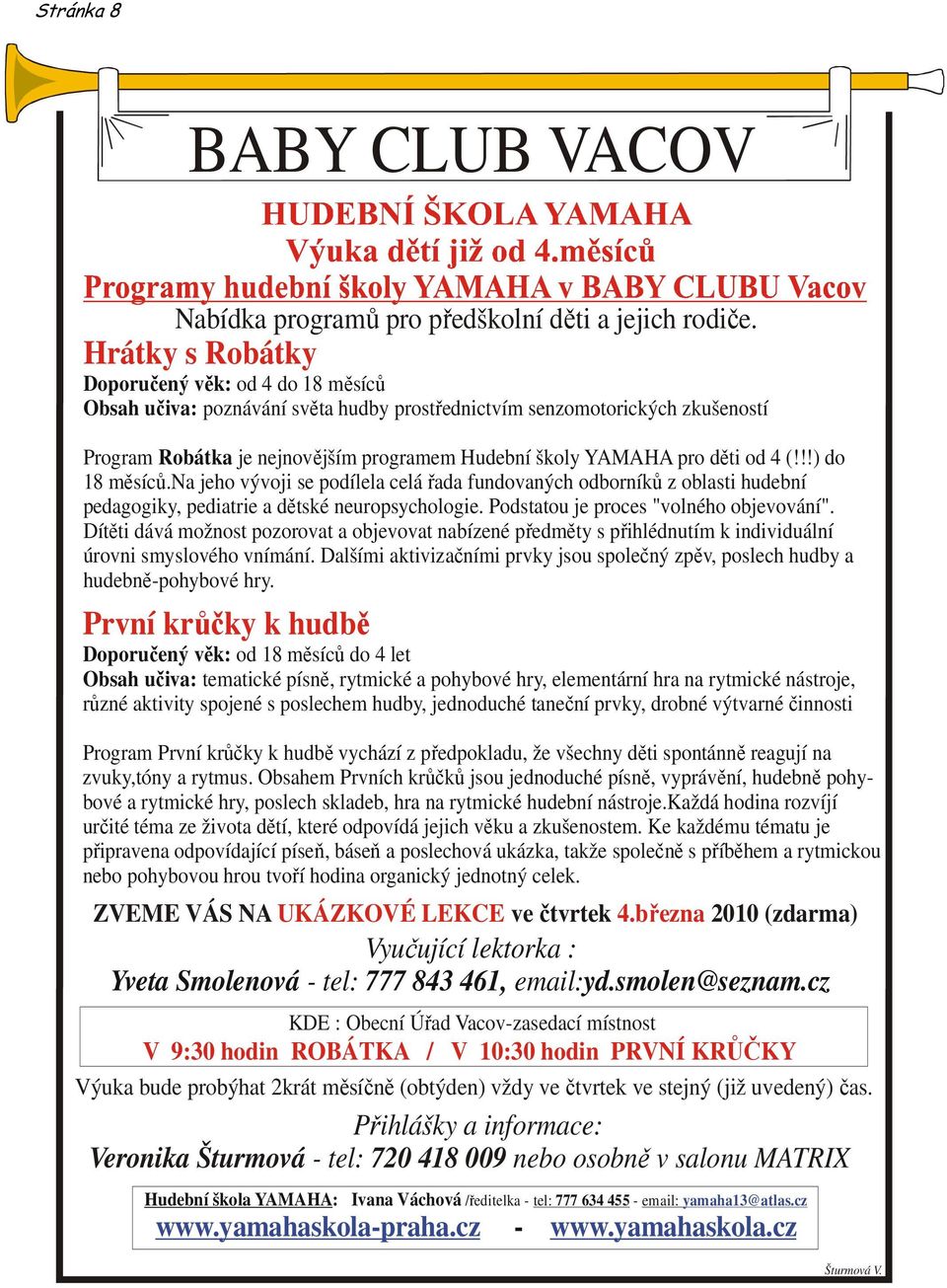 děti od 4 (!!!) do 18 měsíců.na jeho vývoji se podílela celá řada fundovaných odborníků z oblasti hudební pedagogiky, pediatrie a dětské neuropsychologie. Podstatou je proces "volného objevování".