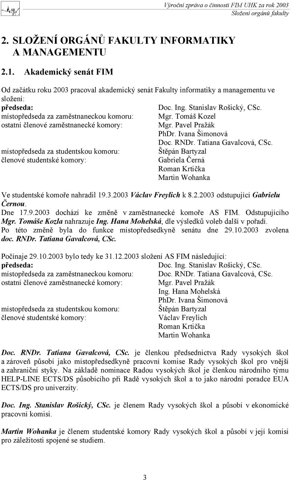 místopředseda za zaměstnaneckou komoru: Mgr. Tomáš Kozel ostatní členové zaměstnanecké komory: Mgr. Pavel Pražák PhDr. Ivana Šimonová Doc. RNDr. Tatiana Gavalcová, CSc.