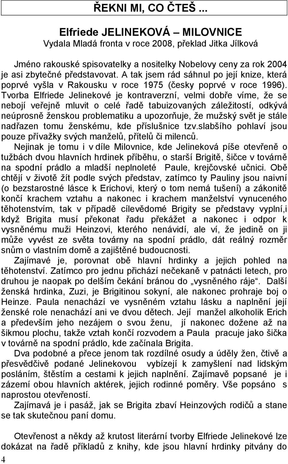 Tvorba Elfriede Jelinekové je kontraverzní, velmi dobře víme, že se nebojí veřejně mluvit o celé řadě tabuizovaných záležitostí, odkývá neúprosně ženskou problematiku a upozorňuje, že mužský svět je