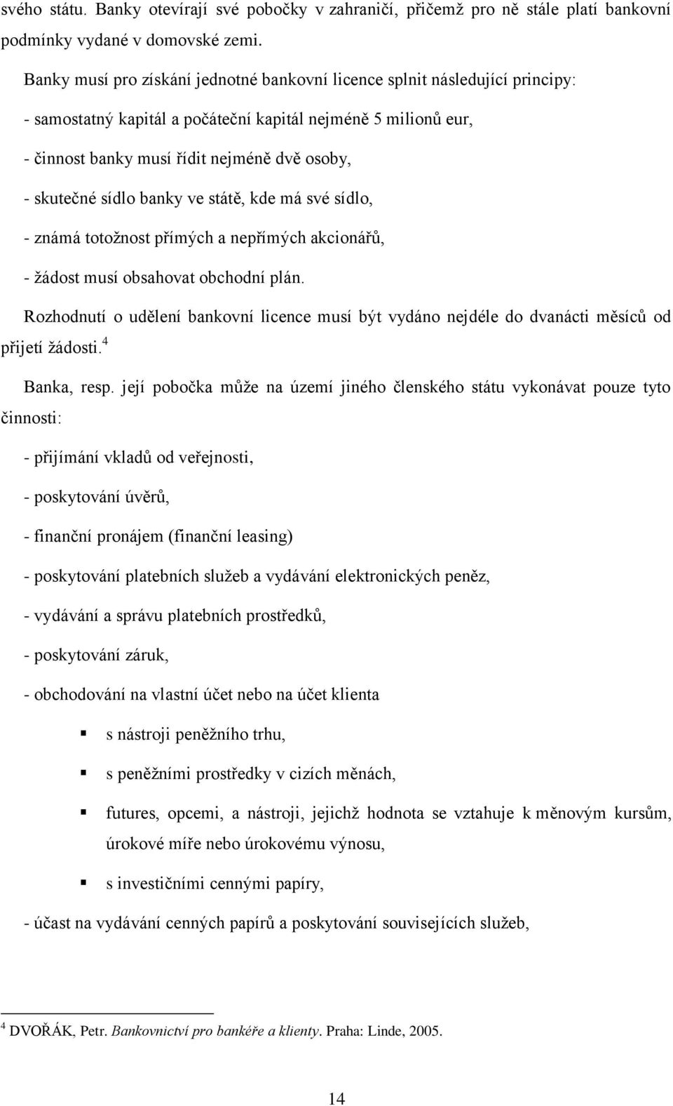 sídlo banky ve státě, kde má své sídlo, - známá totožnost přímých a nepřímých akcionářů, - žádost musí obsahovat obchodní plán.