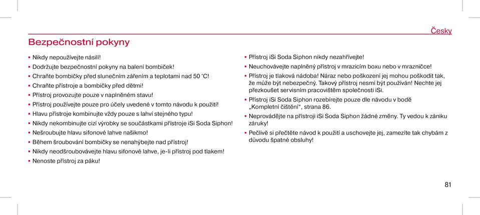 Nikdy nekombinujte cizí výrobky se součástkami přístroje isi Soda Siphon! Nešroubujte hlavu sifonové lahve našikmo! Během šroubování bombičky se nenahýbejte nad přístroj!