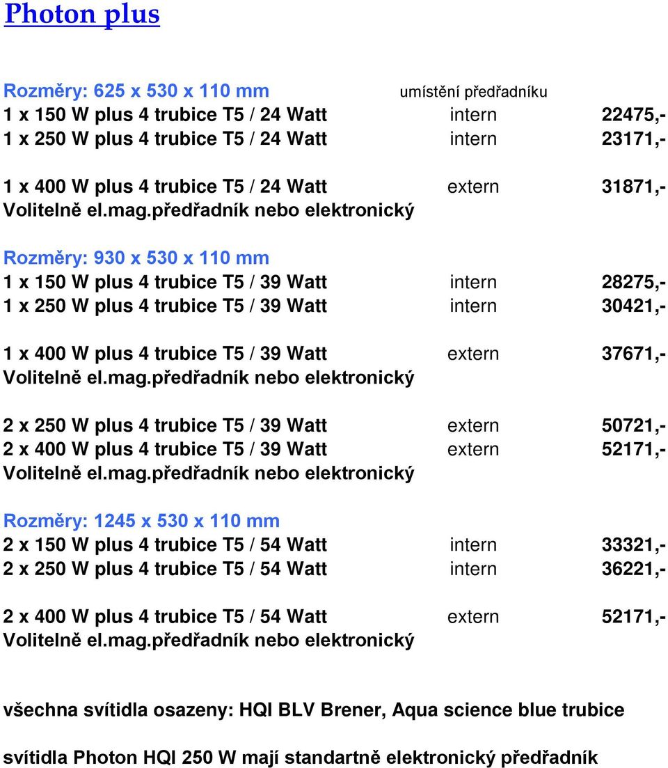 37671,- 2 x 250 W plus 4 trubice T5 / 39 Watt extern 50721,- 2 x 400 W plus 4 trubice T5 / 39 Watt extern 52171,- Rozměry: 1245 x 530 x 110 mm 2 x 150 W plus 4 trubice T5 / 54 Watt intern 33321,- 2 x