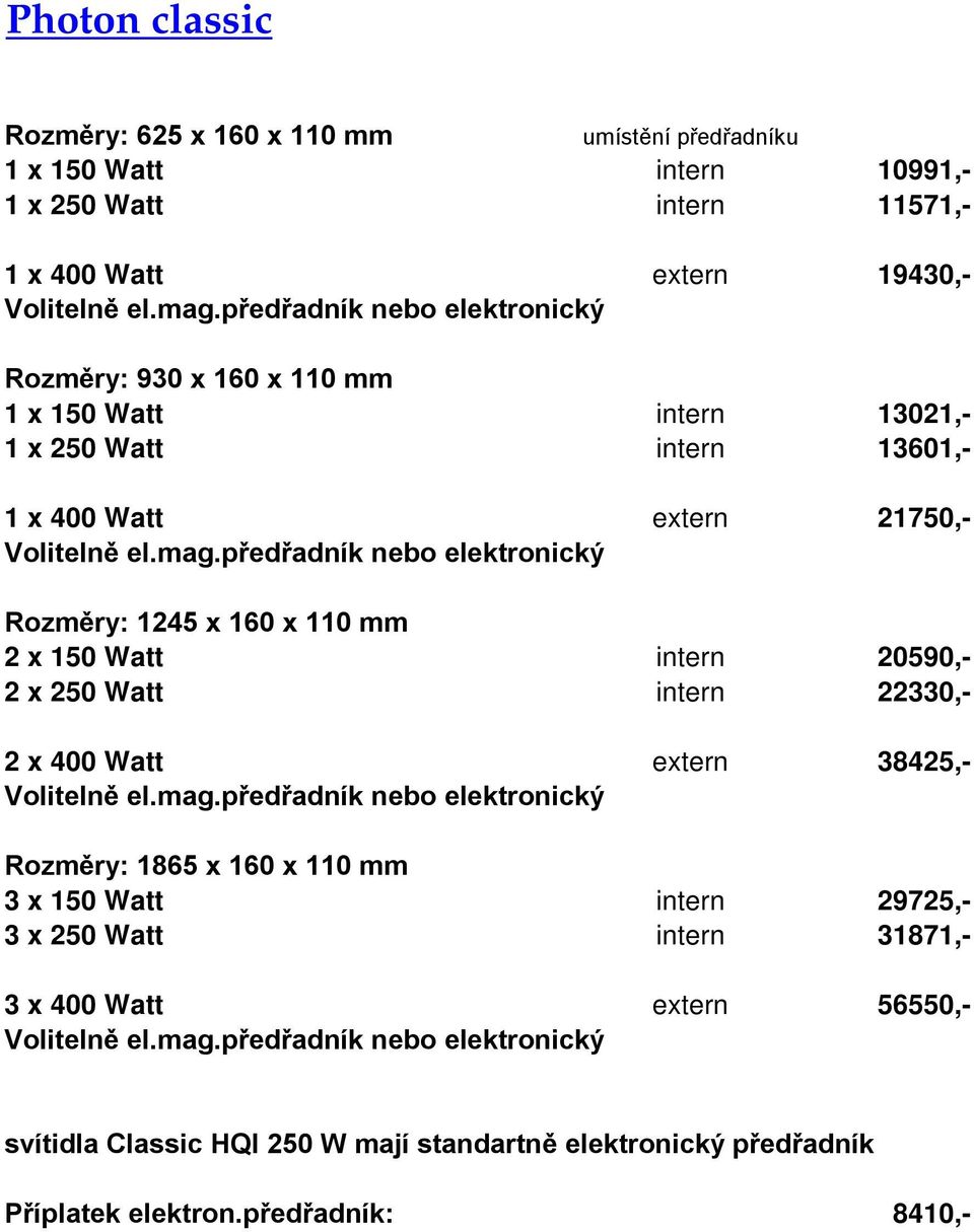 150 Watt intern 20590,- 2 x 250 Watt intern 22330,- 2 x 400 Watt extern 38425,- Rozměry: 1865 x 160 x 110 mm 3 x 150 Watt intern 29725,- 3 x 250