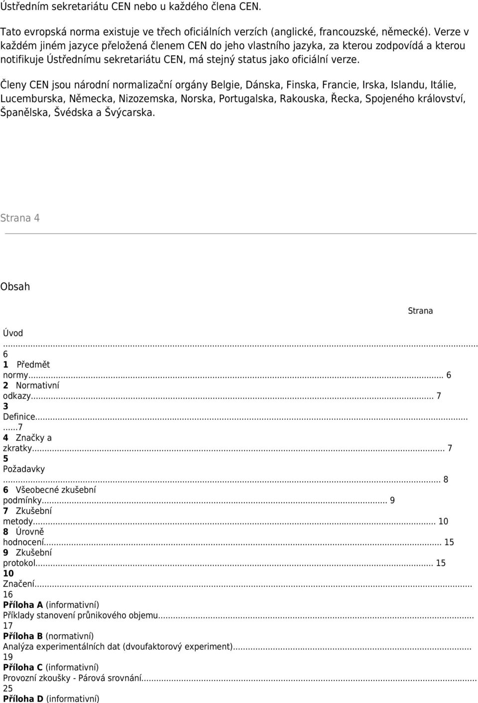 Členy CEN jsou národní normalizační orgány Belgie, Dánska, Finska, Francie, Irska, Islandu, Itálie, Lucemburska, Německa, Nizozemska, Norska, Portugalska, Rakouska, Řecka, Spojeného království,