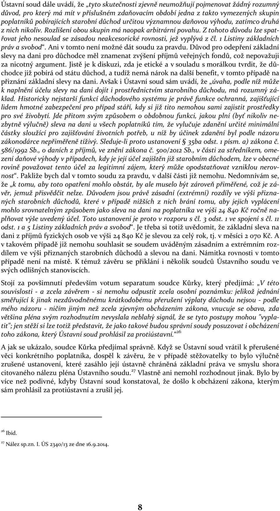 Z tohoto důvodu lze spatřovat jeho nesoulad se zásadou neakcesorické rovnosti, jež vyplývá z čl. 1 Listiny základních práv a svobod. Ani v tomto není možné dát soudu za pravdu.