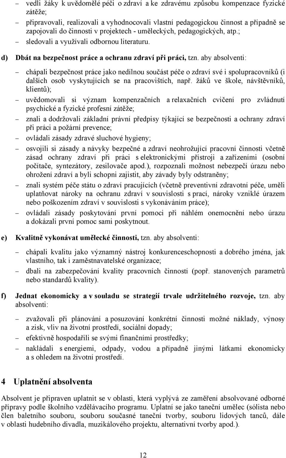 aby absolventi: chápali bezpečnost práce jako nedílnou součást péče o zdraví své i spolupracovníků (i dalších osob vyskytujících se na pracovištích, např.