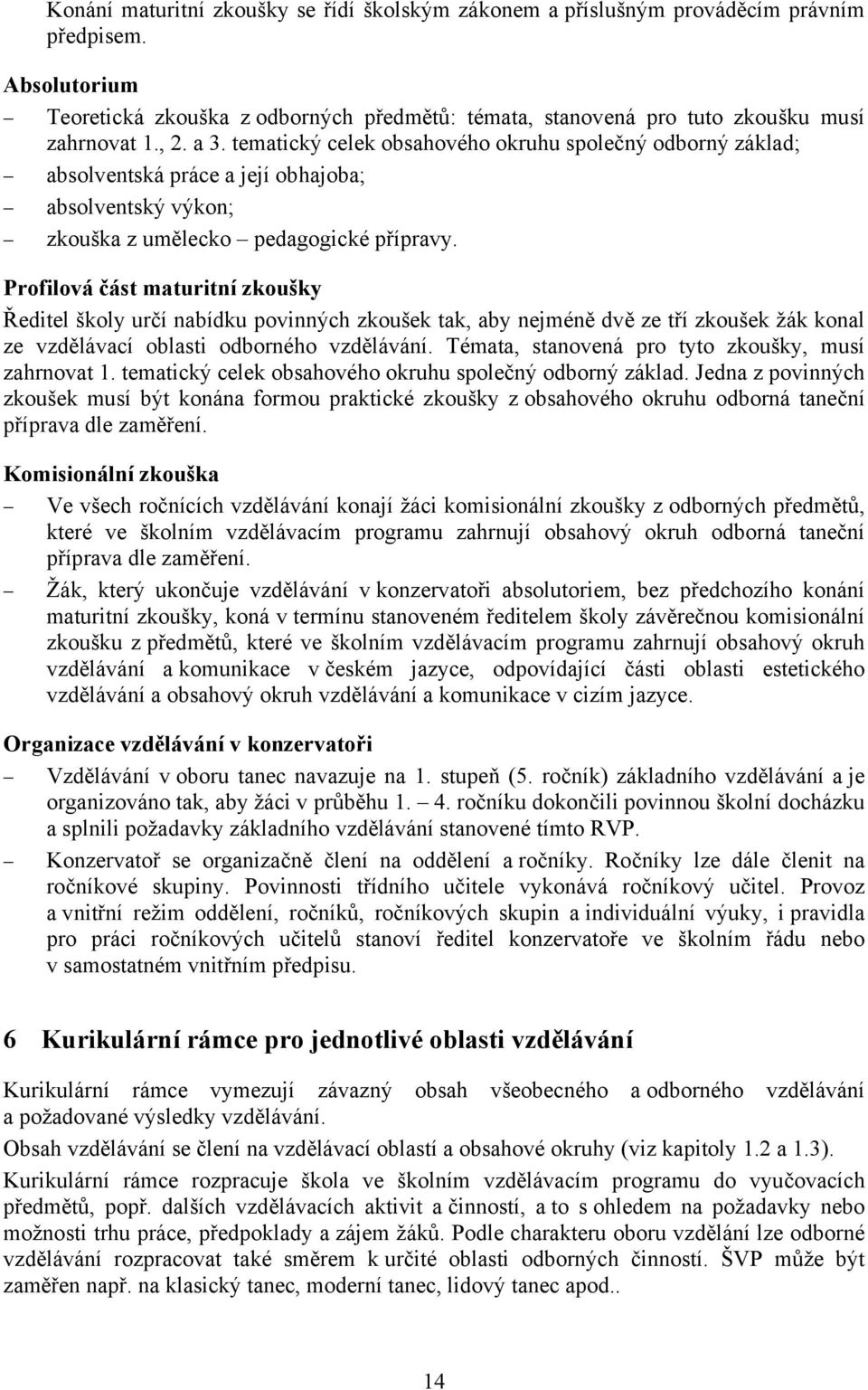 Profilová část maturitní zkoušky Ředitel školy určí nabídku povinných zkoušek tak, aby nejméně dvě ze tří zkoušek žák konal ze vzdělávací oblasti odborného vzdělávání.