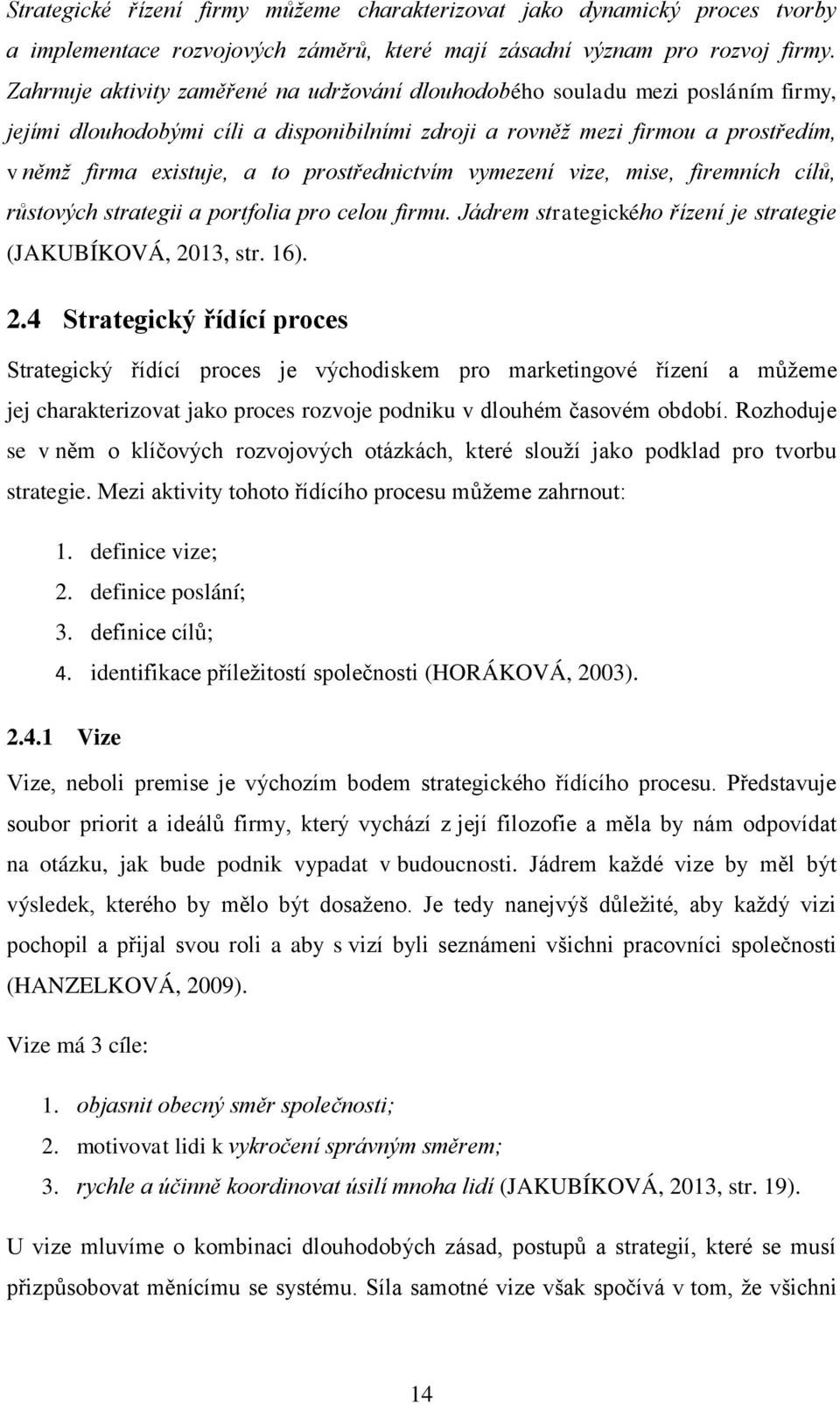 prostřednictvím vymezení vize, mise, firemních cílů, růstových strategii a portfolia pro celou firmu. Jádrem strategického řízení je strategie (JAKUBÍKOVÁ, 20