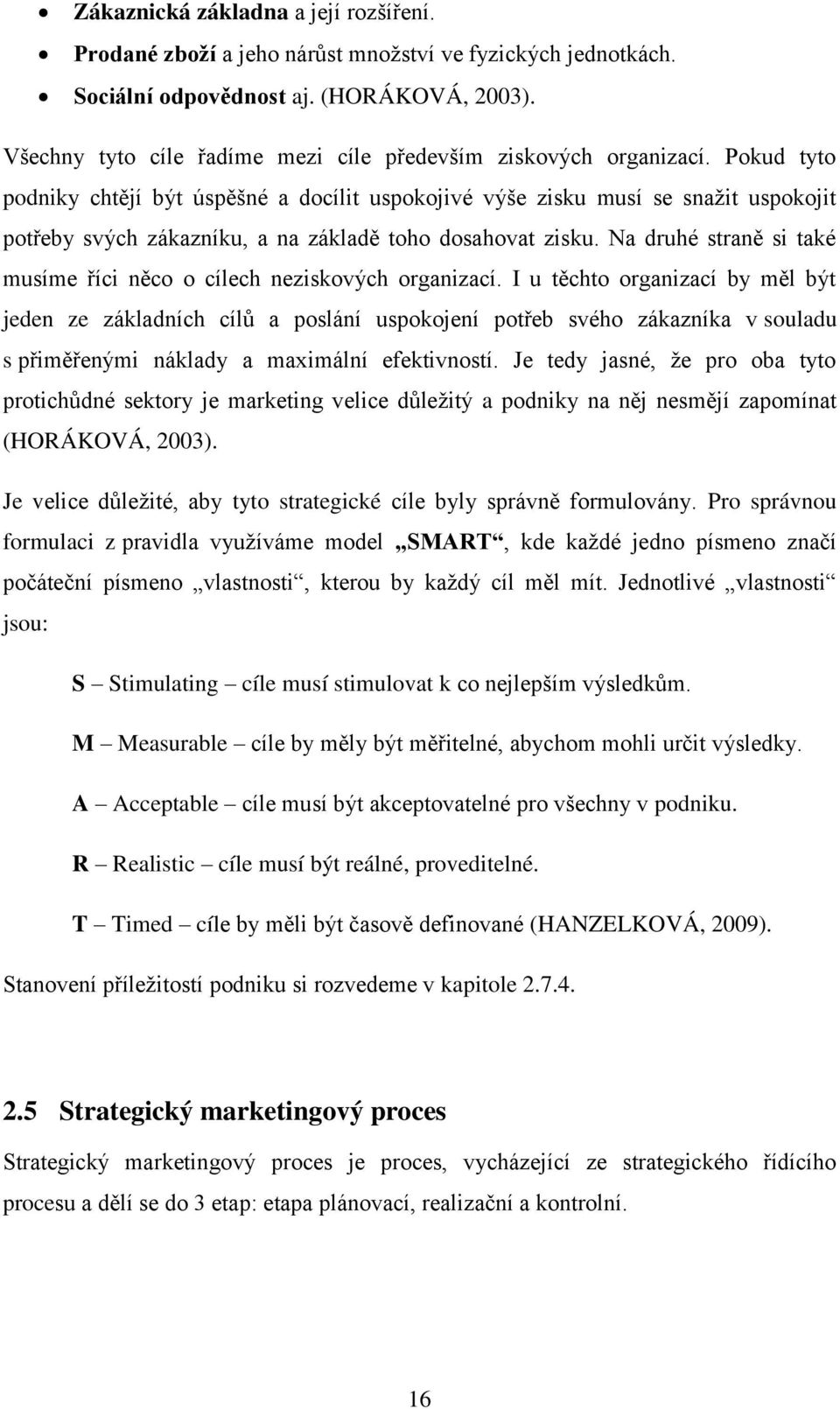 Pokud tyto podniky chtějí být úspěšné a docílit uspokojivé výše zisku musí se snaţit uspokojit potřeby svých zákazníku, a na základě toho dosahovat zisku.