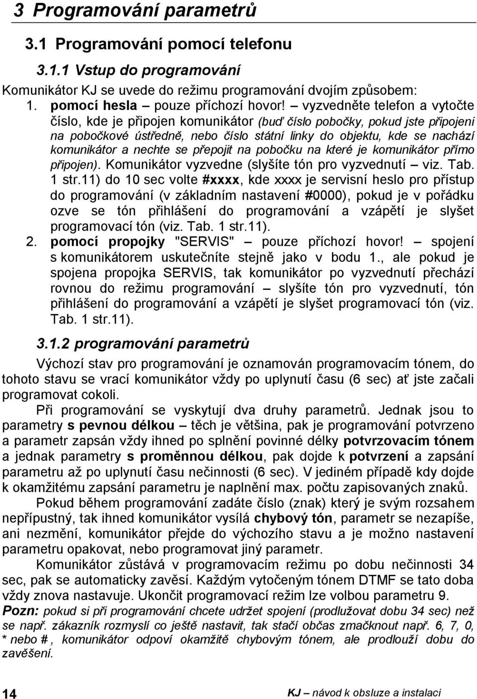 se přepojit na pobočku na které je komunikátor přímo připojen). Komunikátor vyzvedne (slyšíte tón pro vyzvednutí viz. Tab. 1 str.