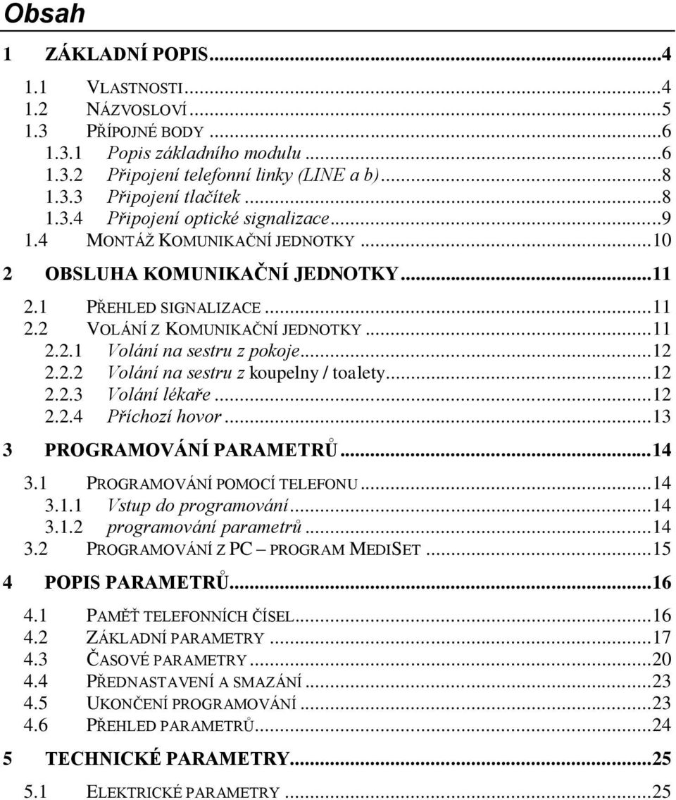 .. 12 2.2.3 Volání lékaře... 12 2.2.4 Příchozí hovor... 13 3 PROGRAMOVÁNÍ PARAMETRŮ... 14 3.1 PROGRAMOVÁNÍ POMOCÍ TELEFONU... 14 3.1.1 Vstup do programování... 14 3.1.2 programování parametrů... 14 3.2 PROGRAMOVÁNÍ Z PC PROGRAM MEDISET.