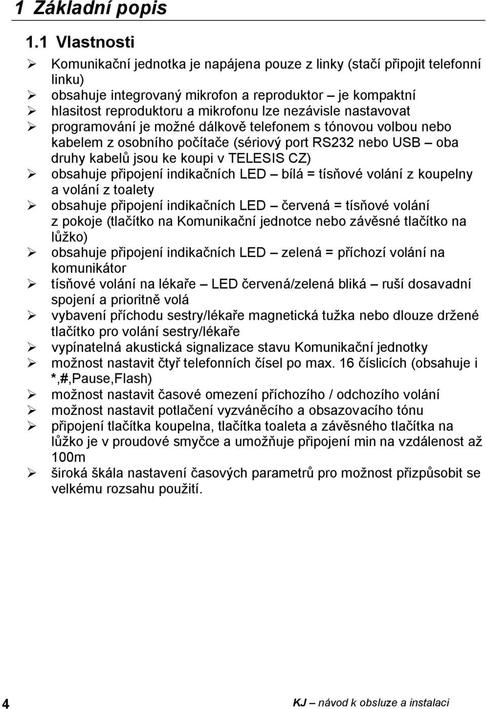 nastavovat programování je možné dálkově telefonem s tónovou volbou nebo kabelem z osobního počítače (sériový port RS232 nebo USB oba druhy kabelů jsou ke koupi v TELESIS CZ) obsahuje připojení