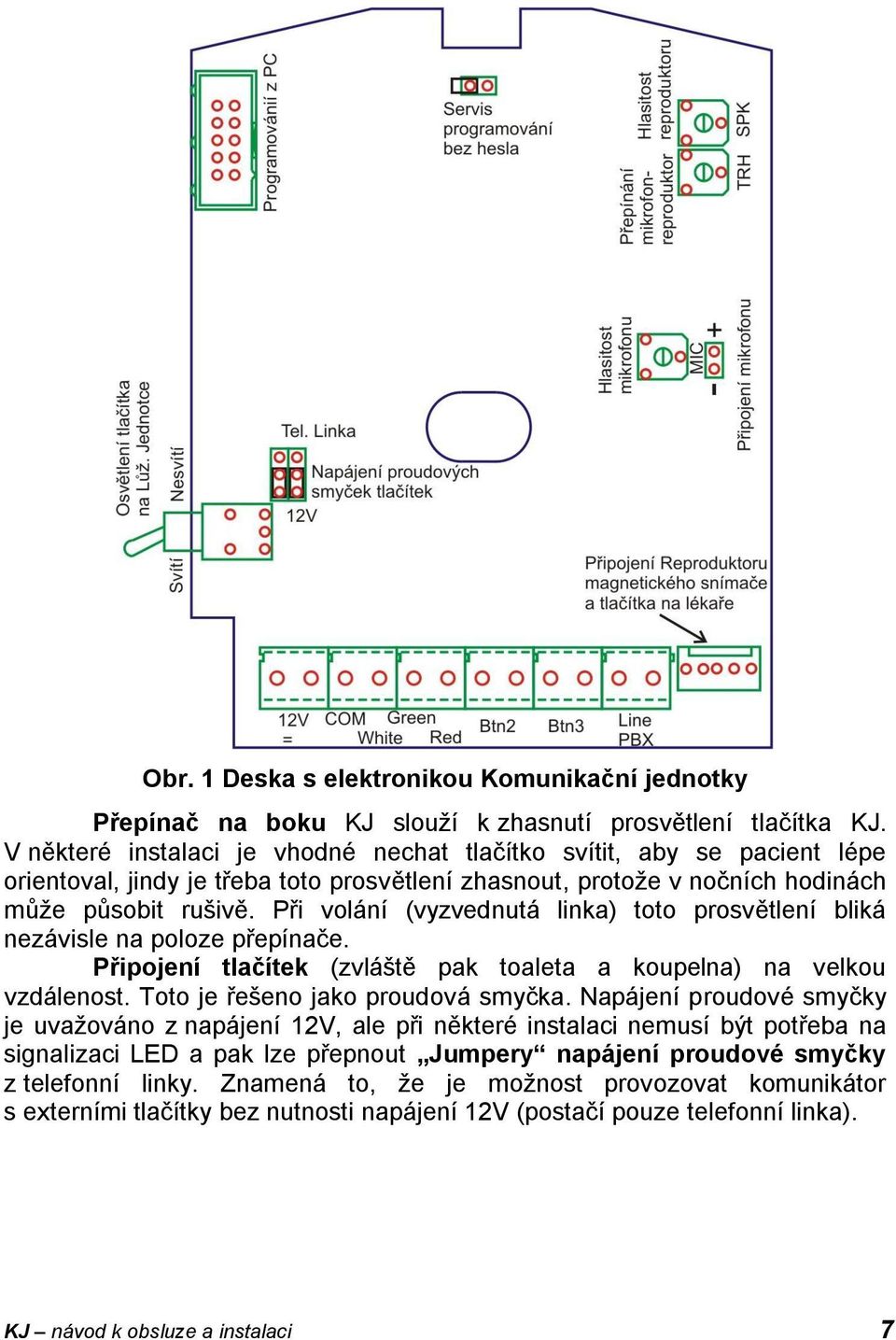 Při volání (vyzvednutá linka) toto prosvětlení bliká nezávisle na poloze přepínače. Připojení tlačítek (zvláště pak toaleta a koupelna) na velkou vzdálenost. Toto je řešeno jako proudová smyčka.