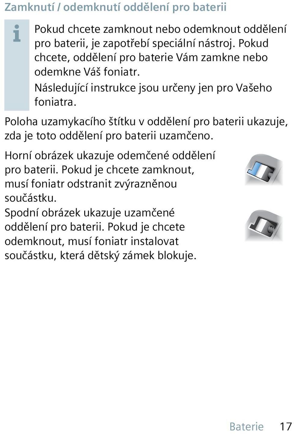 Poloha uzamykacího štítku v oddělení pro baterii ukazuje, zda je toto oddělení pro baterii uzamčeno. Horní obrázek ukazuje odemčené oddělení pro baterii.