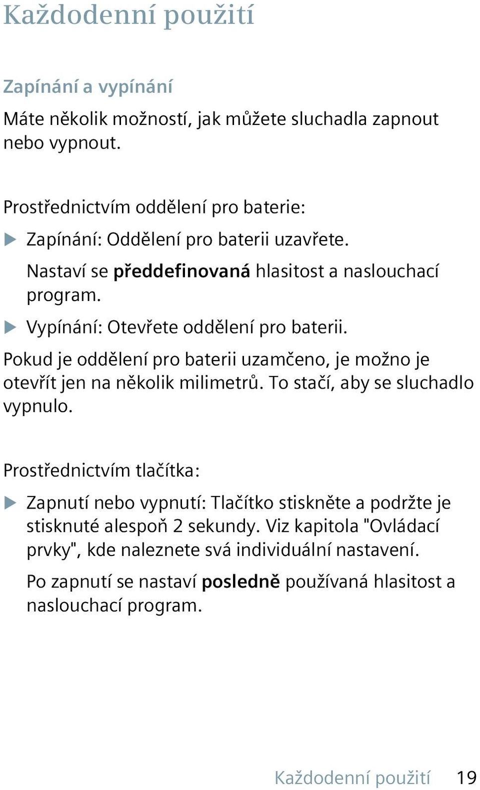 u Vypínání: Otevřete oddělení pro baterii. Pokud je oddělení pro baterii uzamčeno, je možno je otevřít jen na několik milimetrů. To stačí, aby se sluchadlo vypnulo.