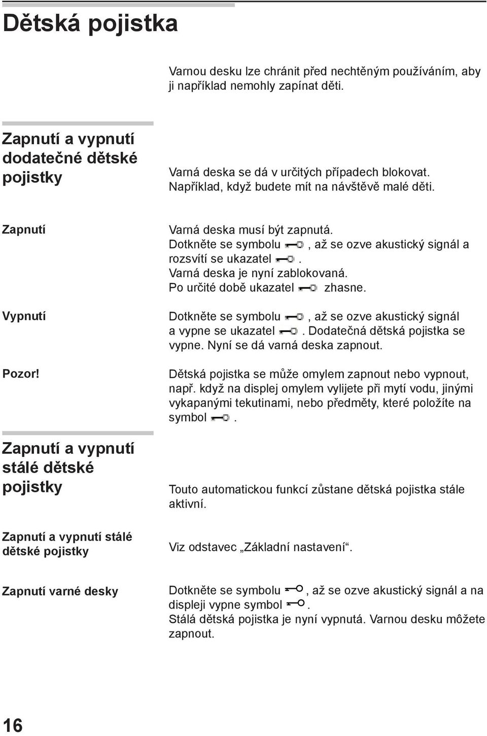 Dotkněte se symbolu, až se ozve akustický signál a rozsvítí se ukazatel. Varná deska je nyní zablokovaná. Po určité době ukazatel zhasne.