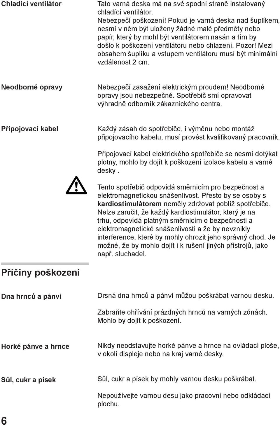 Mezi obsahem šuplíku a vstupem ventilátoru musí být minimální vzdálenost 2 cm. Neodborné opravy Nebezpečí zasažení elektrickým proudem! Neodborné opravy jsou nebezpečné.