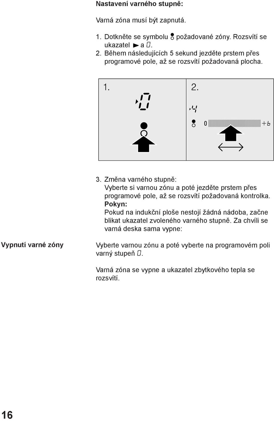 Změna varného stupně: Vyberte si varnou zónu a poté jezděte prstem přes programové pole, až se rozsvítí požadovaná kontrolka.