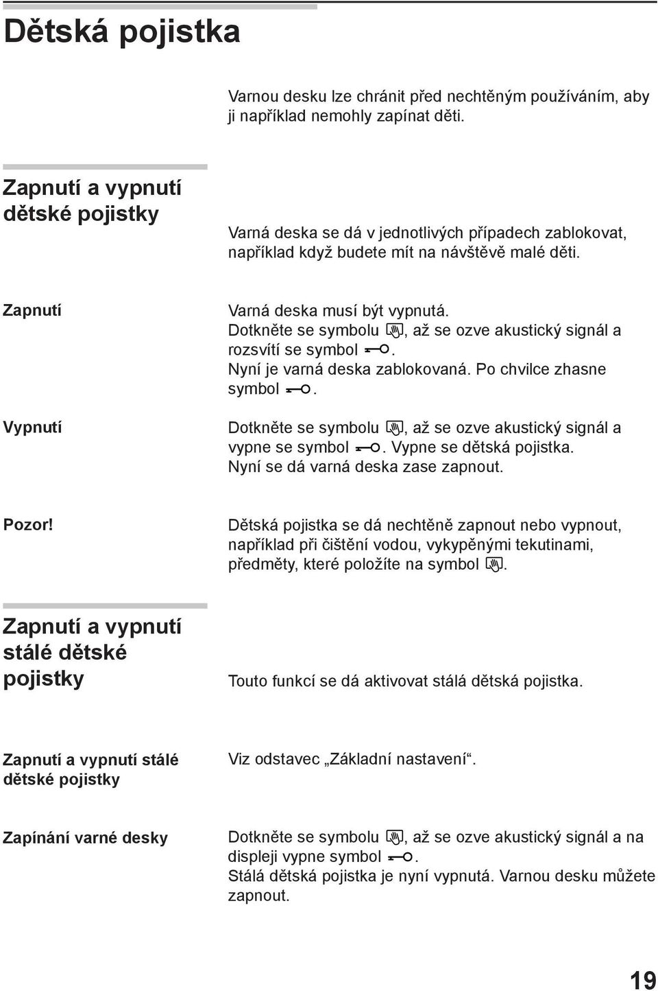 Dotkněte se symbolu, až se ozve akustický signál a rozsvítí se symbol. Nyní je varná deska zablokovaná. Po chvilce zhasne symbol. Dotkněte se symbolu, až se ozve akustický signál a vypne se symbol.